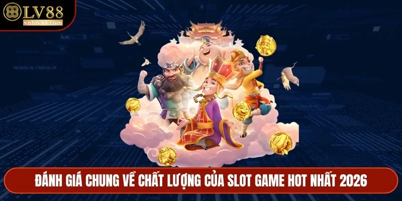 Đánh giá chung về chất lượng của slot game hot nhất 2026