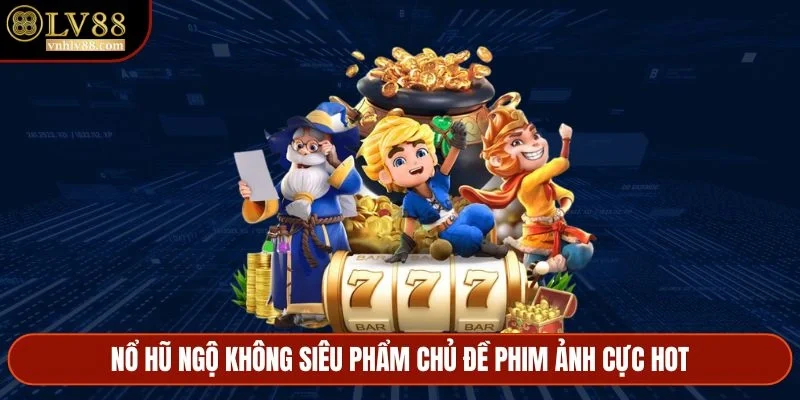 Nổ hũ Ngộ Không siêu phẩm chủ đề phim ảnh cực hot