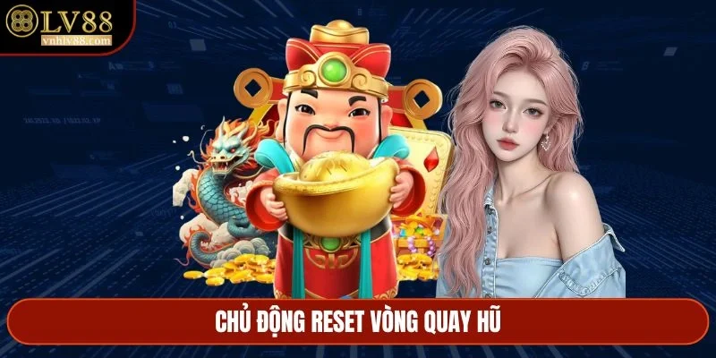Chủ động reset vòng quay hũ